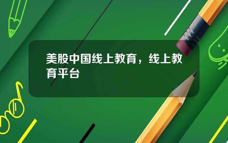 美股中国线上教育，线上教育平台