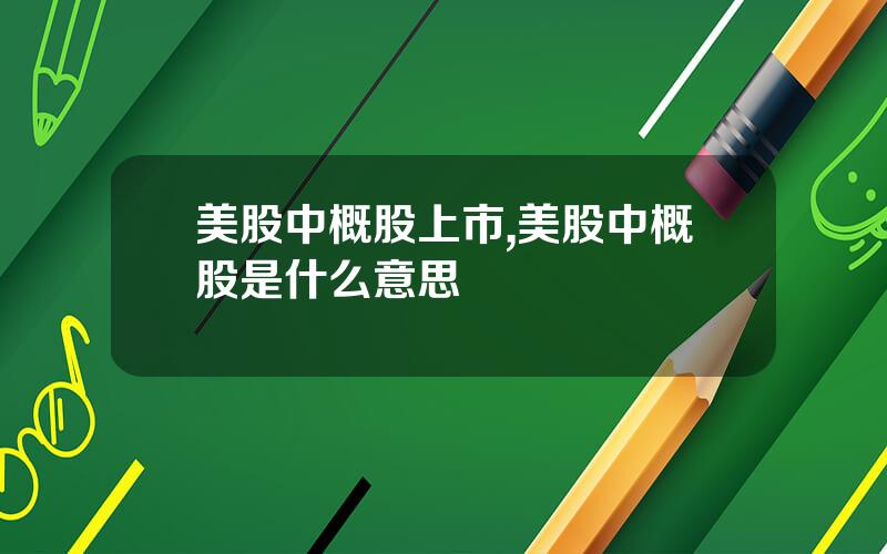美股中概股上市,美股中概股是什么意思