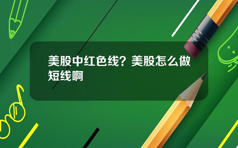 美股中红色线？美股怎么做短线啊