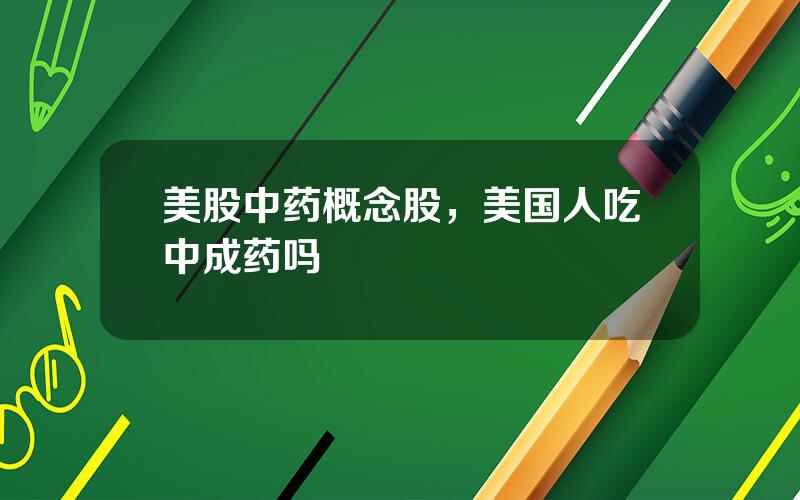 美股中药概念股，美国人吃中成药吗