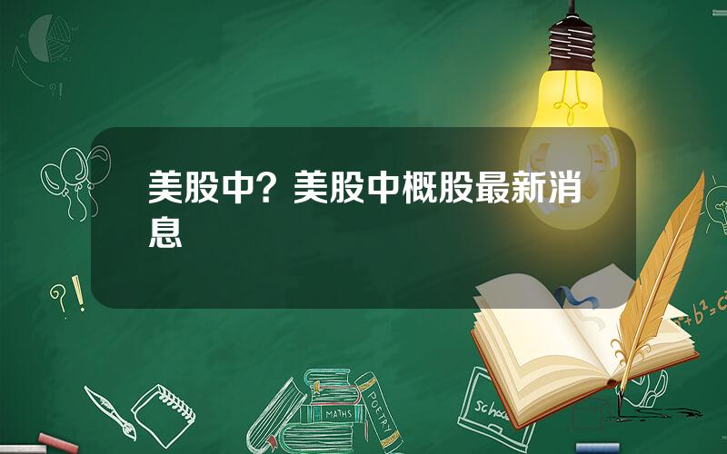 美股中？美股中概股最新消息
