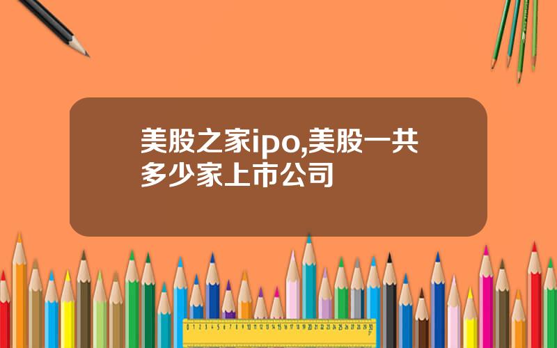 美股之家ipo,美股一共多少家上市公司