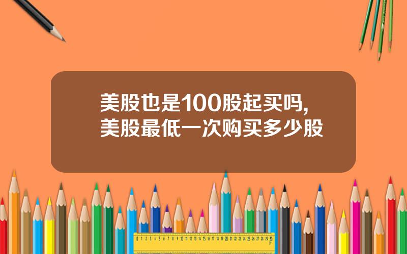 美股也是100股起买吗,美股最低一次购买多少股