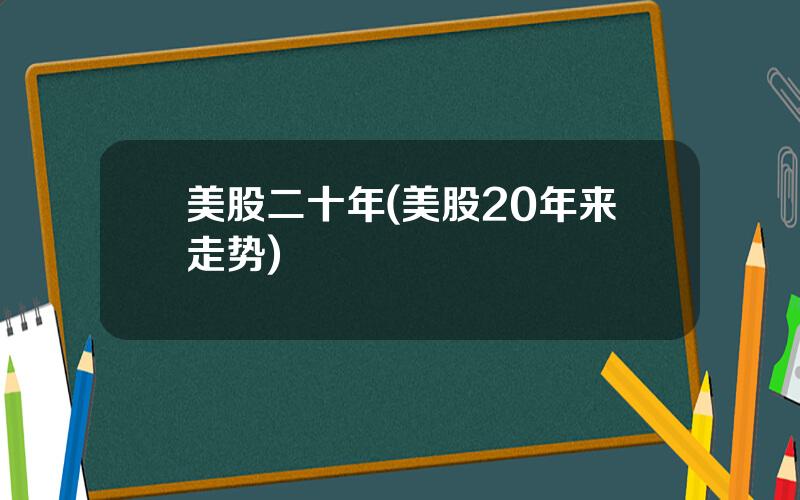 美股二十年(美股20年来走势)