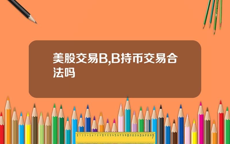 美股交易B,B持币交易合法吗