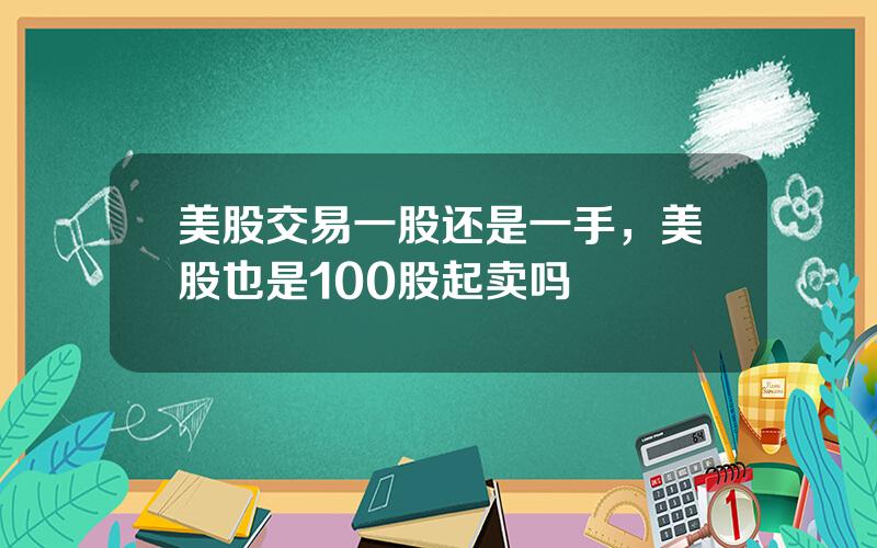 美股交易一股还是一手，美股也是100股起卖吗