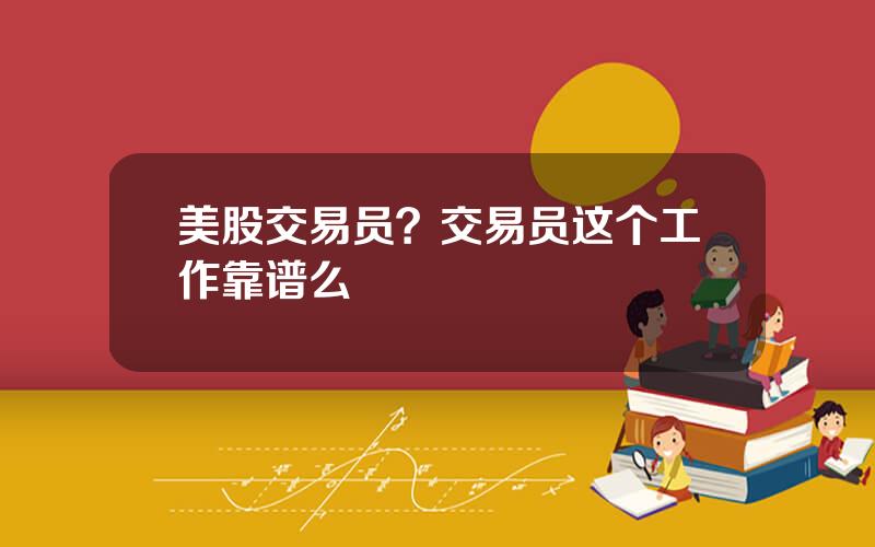 美股交易员？交易员这个工作靠谱么