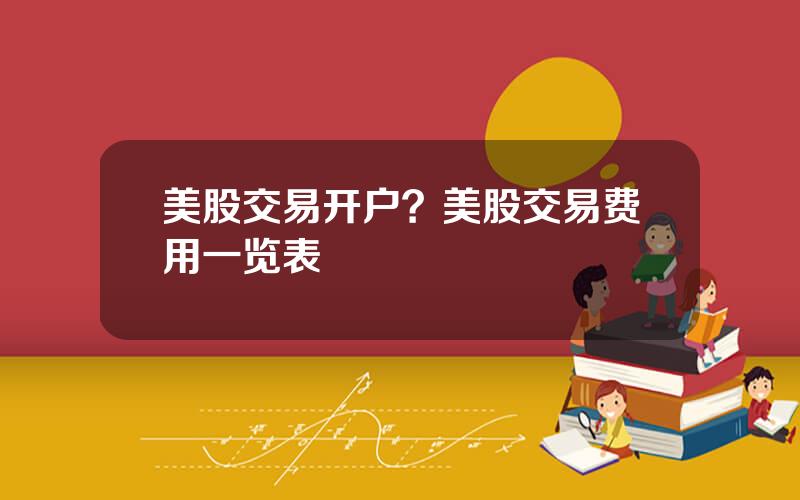 美股交易开户？美股交易费用一览表