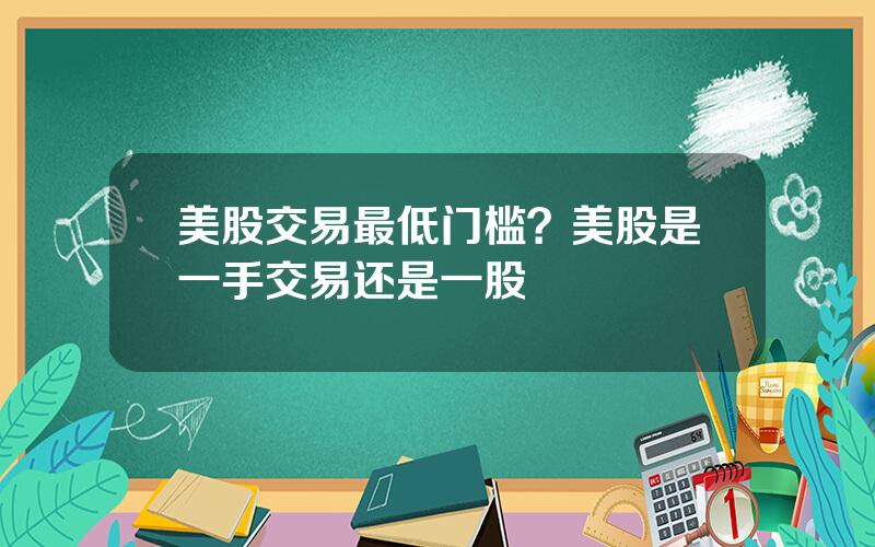 美股交易最低门槛？美股是一手交易还是一股