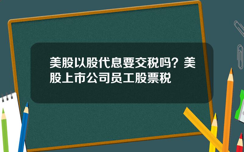 美股以股代息要交税吗？美股上市公司员工股票税