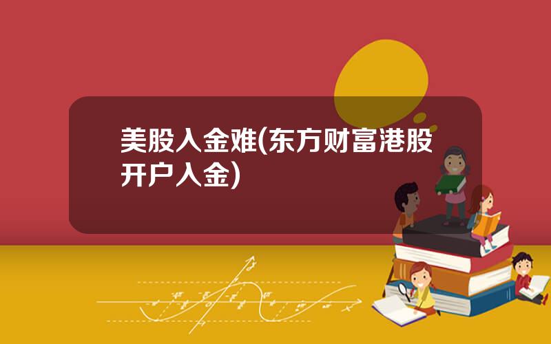 美股入金难(东方财富港股开户入金)