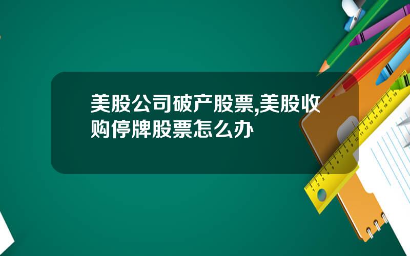 美股公司破产股票,美股收购停牌股票怎么办