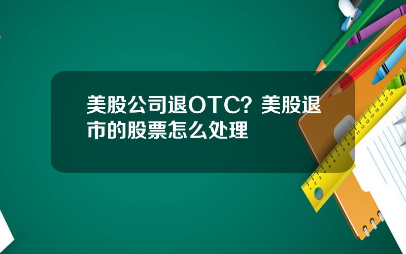 美股公司退OTC？美股退市的股票怎么处理