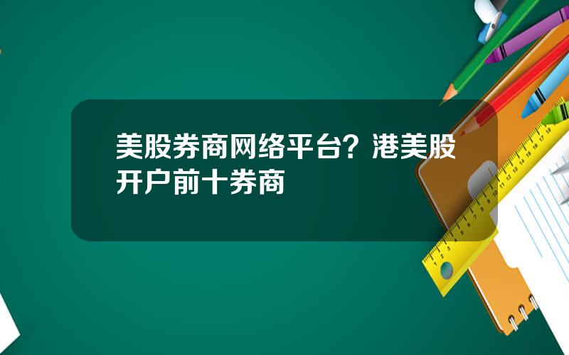 美股券商网络平台？港美股开户前十券商