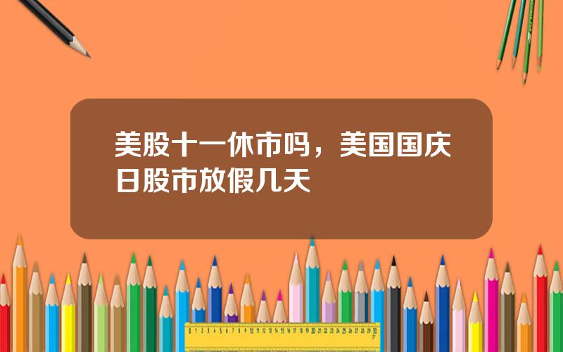 美股十一休市吗，美国国庆日股市放假几天
