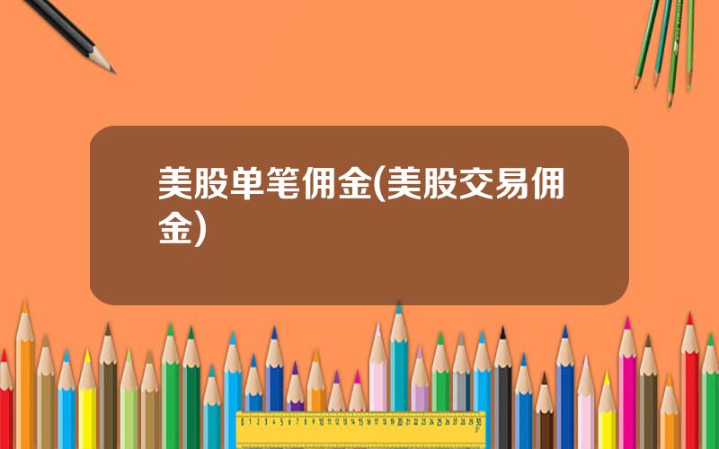 美股单笔佣金(美股交易佣金)