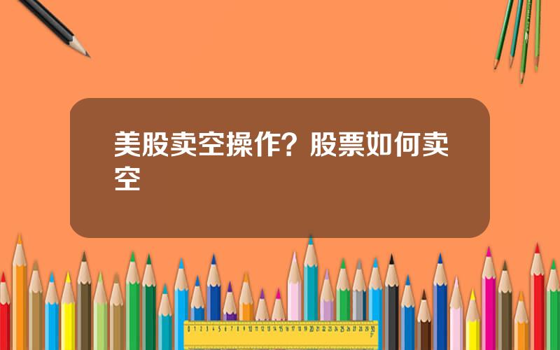 美股卖空操作？股票如何卖空