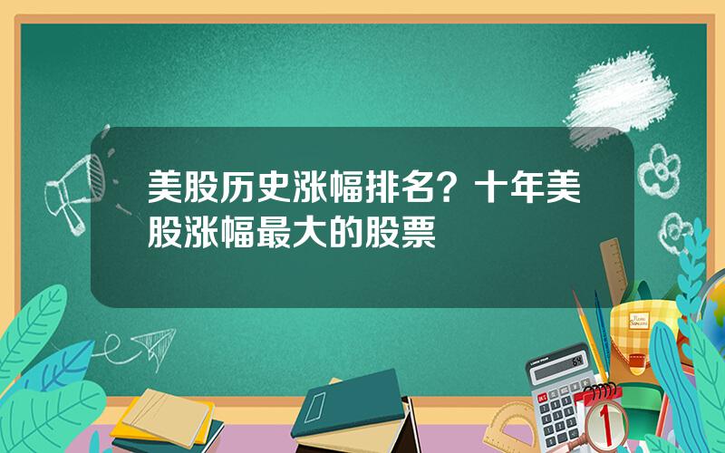 美股历史涨幅排名？十年美股涨幅最大的股票
