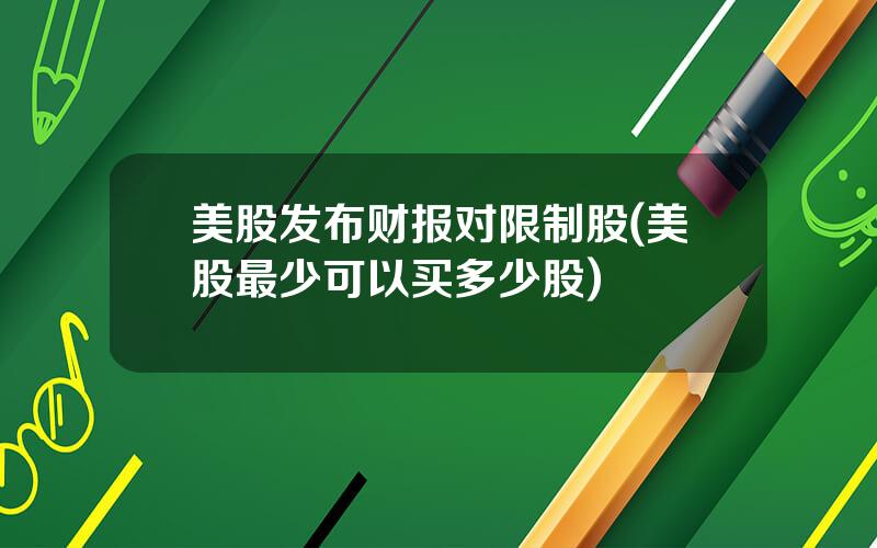 美股发布财报对限制股(美股最少可以买多少股)