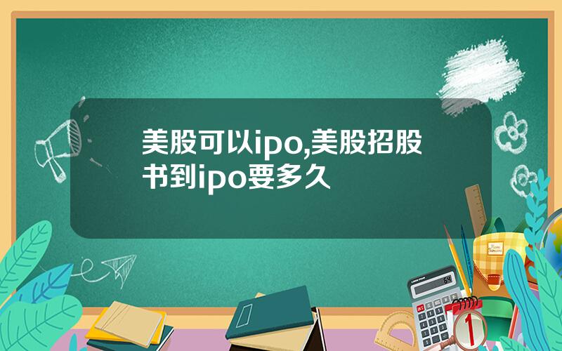 美股可以ipo,美股招股书到ipo要多久