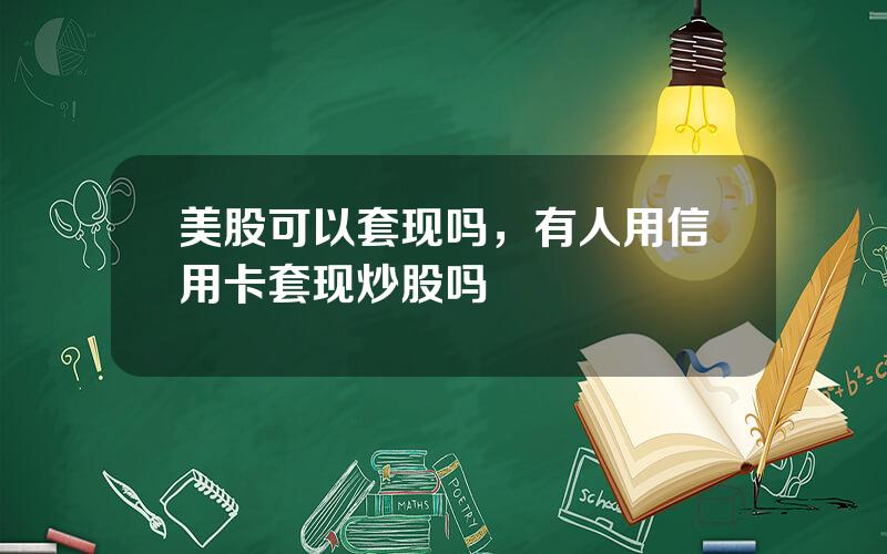 美股可以套现吗，有人用信用卡套现炒股吗