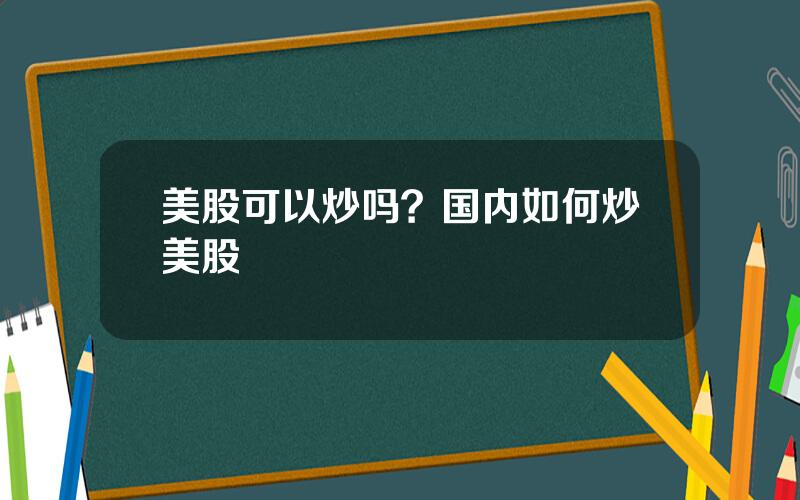 美股可以炒吗？国内如何炒美股