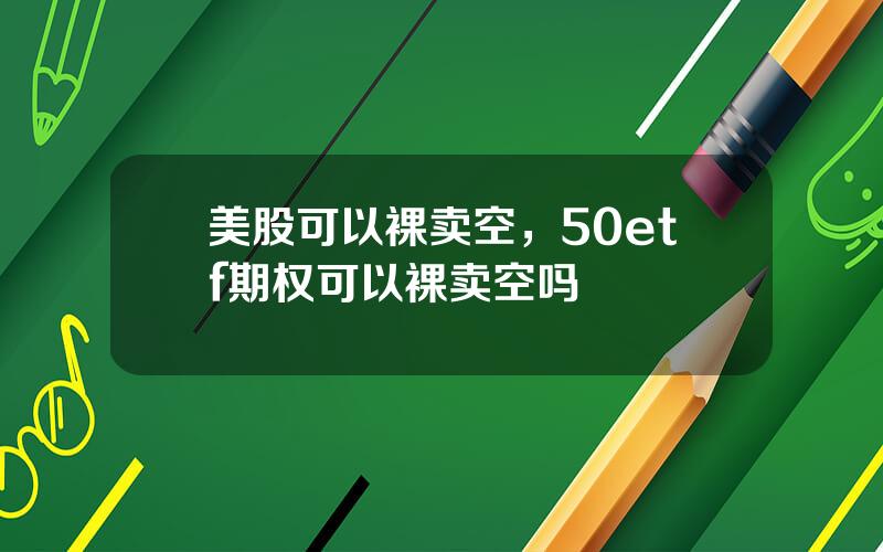 美股可以裸卖空，50etf期权可以裸卖空吗
