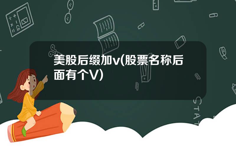 美股后缀加v(股票名称后面有个V)