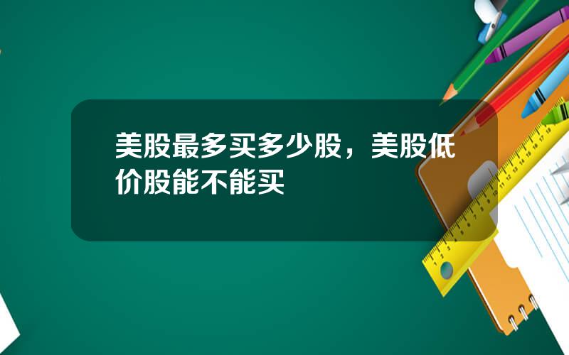 美股最多买多少股，美股低价股能不能买