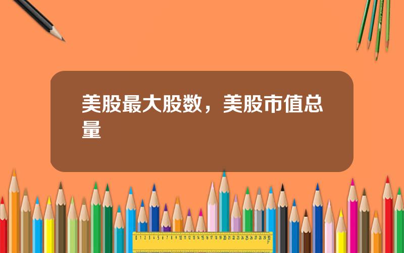 美股最大股数，美股市值总量