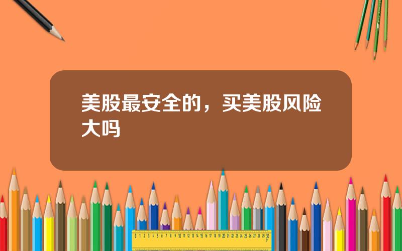 美股最安全的，买美股风险大吗