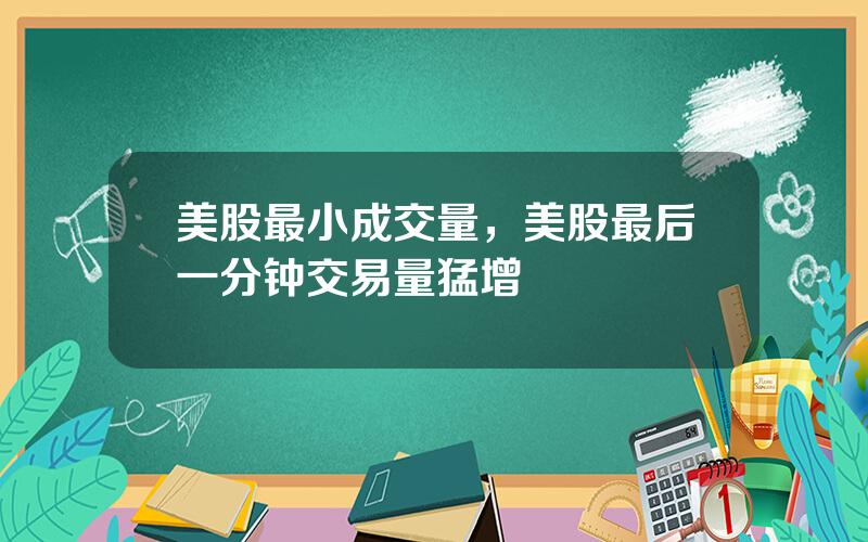 美股最小成交量，美股最后一分钟交易量猛增