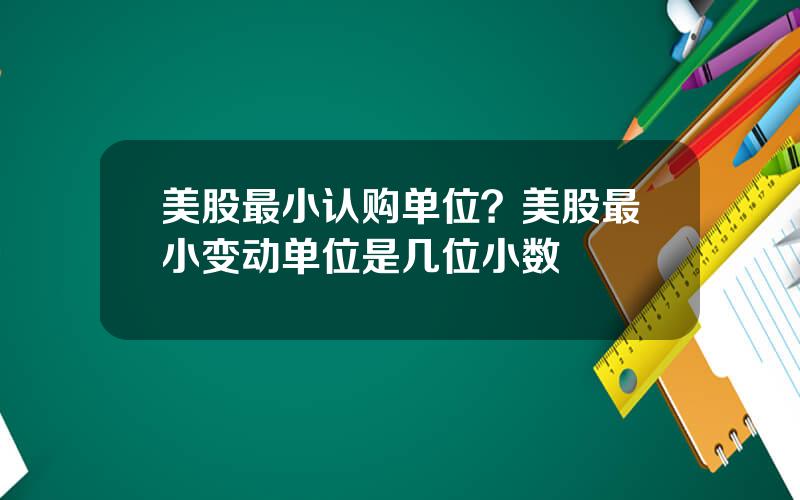 美股最小认购单位？美股最小变动单位是几位小数