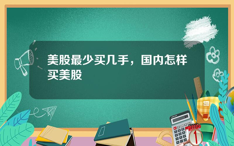 美股最少买几手，国内怎样买美股