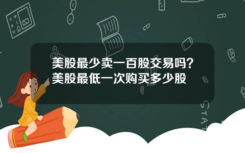 美股最少卖一百股交易吗？美股最低一次购买多少股