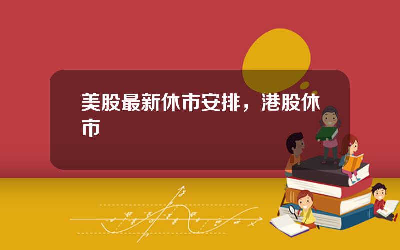 美股最新休市安排，港股休市