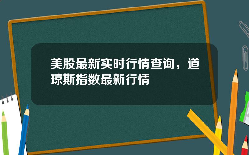 美股最新实时行情查询，道琼斯指数最新行情
