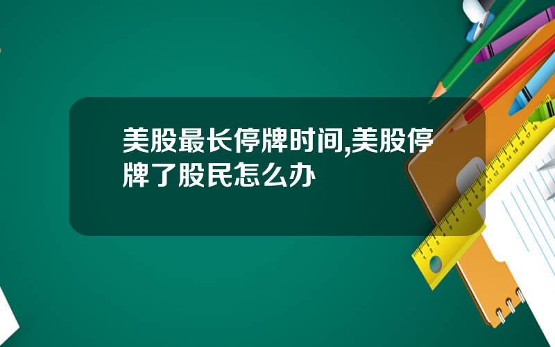 美股最长停牌时间,美股停牌了股民怎么办