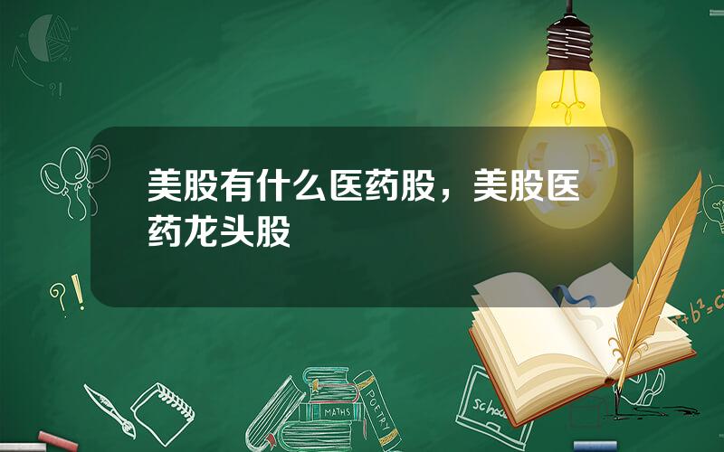 美股有什么医药股，美股医药龙头股