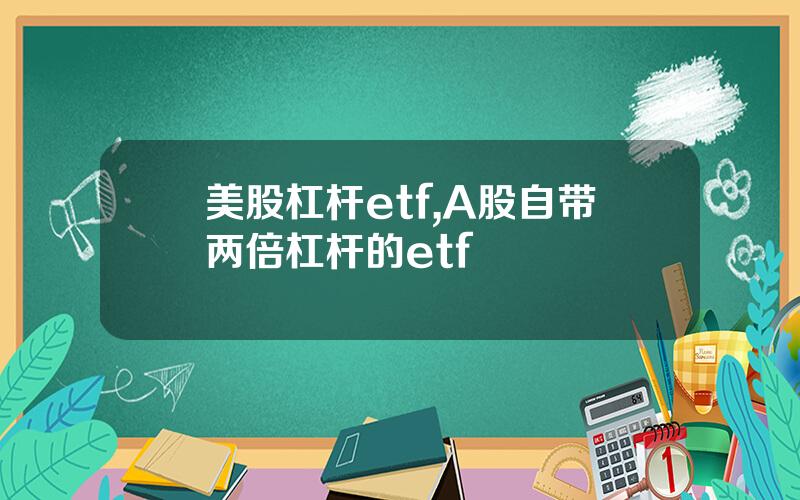 美股杠杆etf,A股自带两倍杠杆的etf