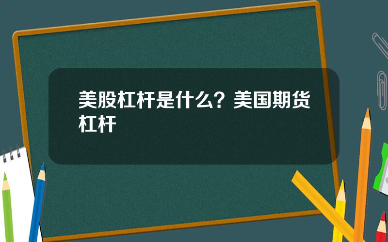 美股杠杆是什么？美国期货杠杆