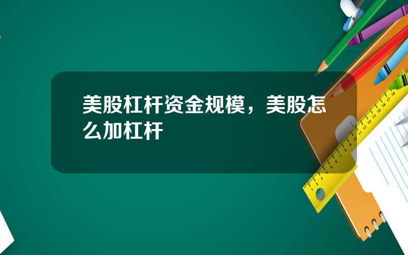美股杠杆资金规模，美股怎么加杠杆