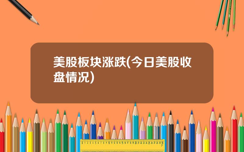 美股板块涨跌(今日美股收盘情况)