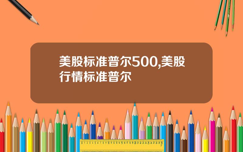 美股标准普尔500,美股行情标准普尔