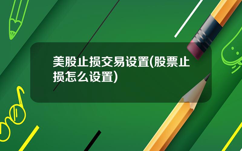 美股止损交易设置(股票止损怎么设置)