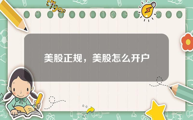 美股正规，美股怎么开户