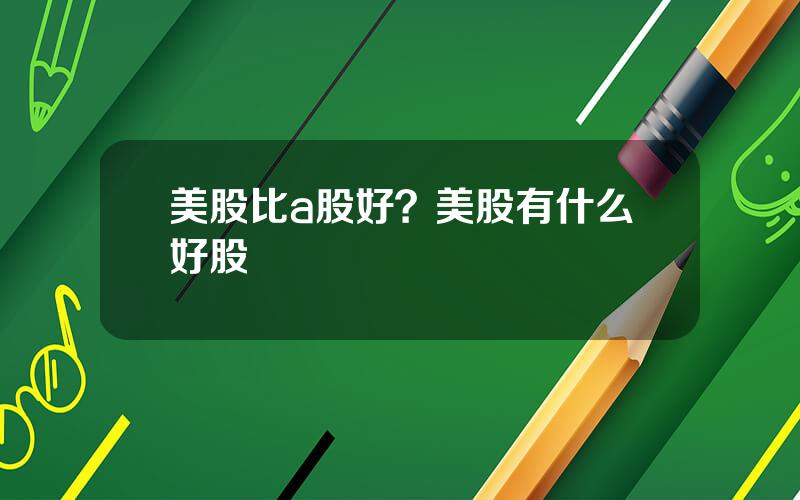 美股比a股好？美股有什么好股
