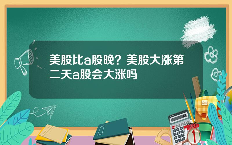 美股比a股晚？美股大涨第二天a股会大涨吗