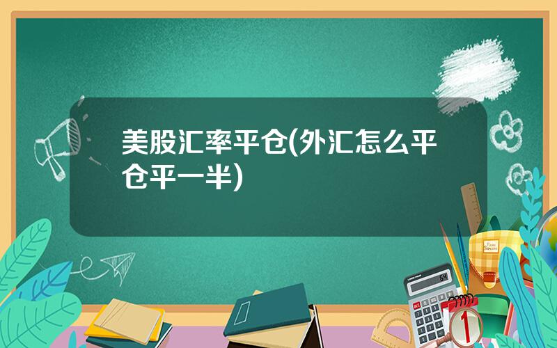 美股汇率平仓(外汇怎么平仓平一半)