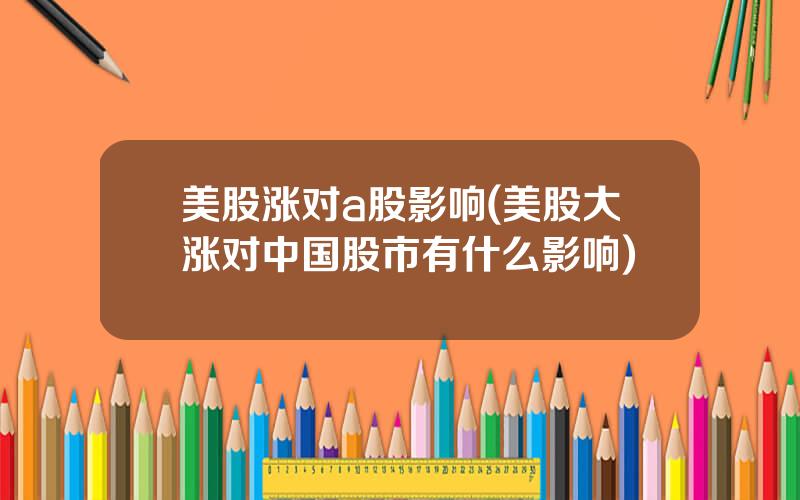 美股涨对a股影响(美股大涨对中国股市有什么影响)